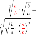 \begin{aligned} \sqrt[3] {{\color{Red} \dfrac{a}{b}}\cdot \sqrt{\dfrac{b}{a}}}=\\ \sqrt[3] {\sqrt{\dfrac{b}{a}\cdot { \left( {\color{Red} \dfrac{a}{b}}\right) ^{2}}}}= \end{aligned}